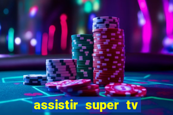 assistir super tv ao vivo